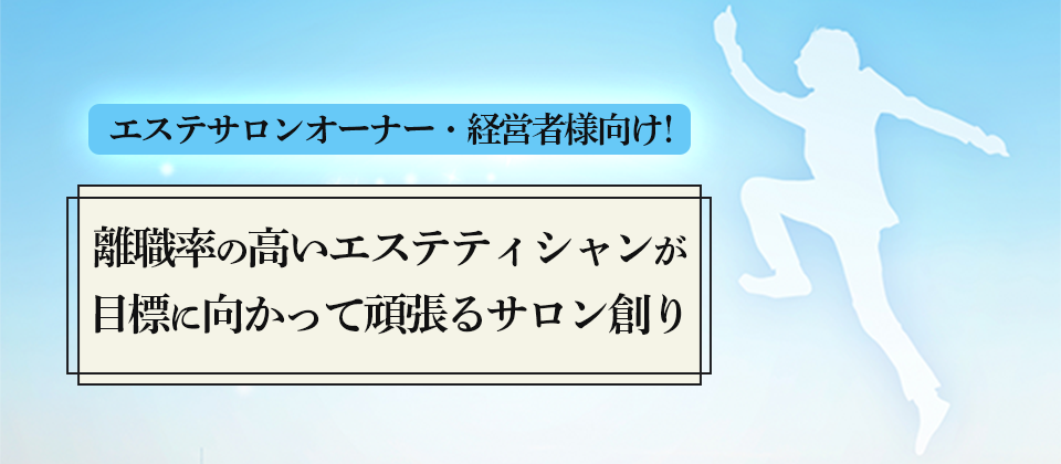離職率の高いエステティシャンが目標に向かって頑張るサロン創り