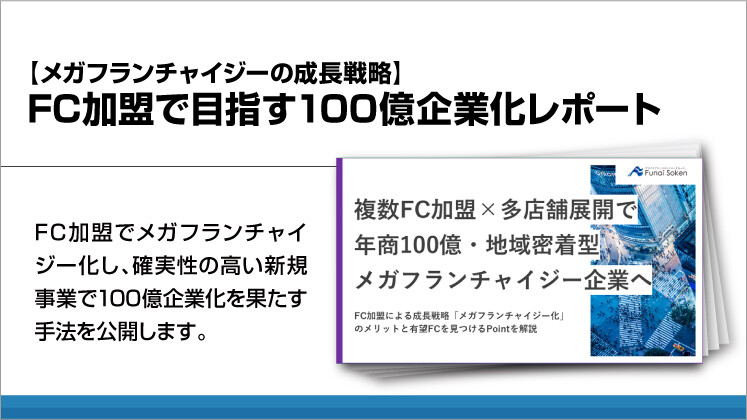 【メガフランチャイジーの成長戦略】FC加盟で目指す100億企業化レポート
