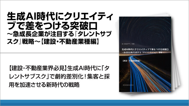 生成AI時代にクリエイティブで差をつける突破口～急成長企業が注目する『タレントサブスク』戦略～【建設・不動産業種編】