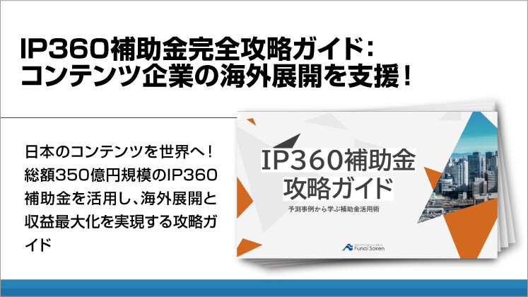 IP360補助金完全攻略ガイド：コンテンツ企業の海外展開を支援！