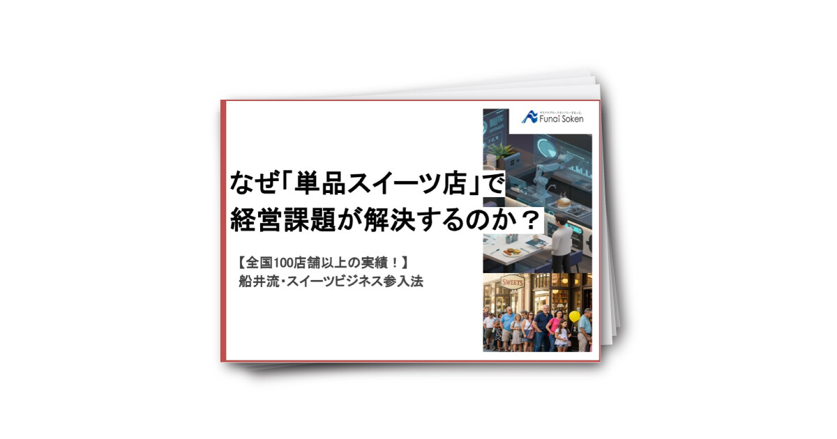 なぜ「単品スイーツ店」で 経営課題が解決するのか？ 船井流・スイーツビジネス参入法