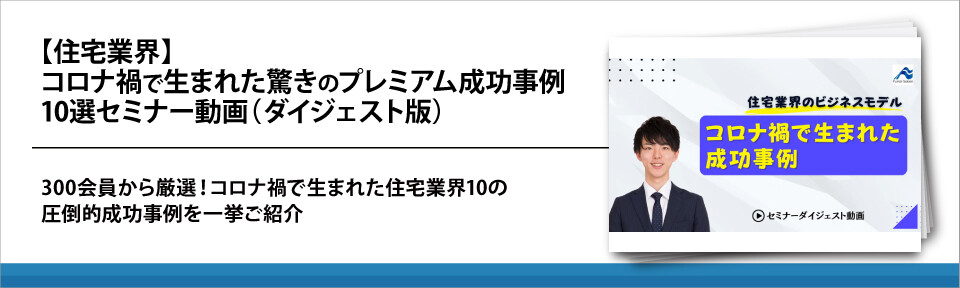 【住宅業界】コロナ禍で生まれた驚きのプレミアム成功事例10選セミナー動画（ダイジェスト版）