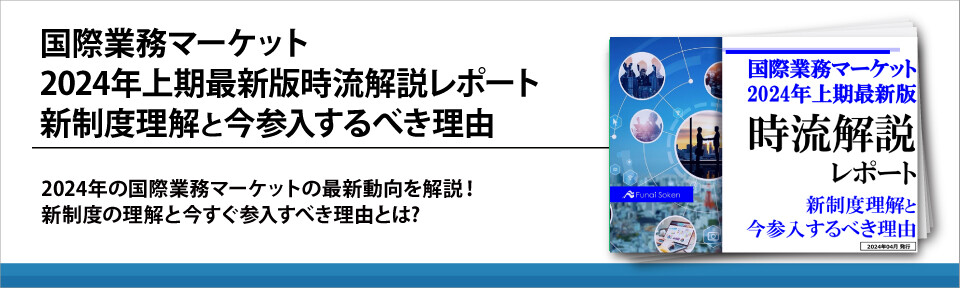 国際業務マーケット2024年上期最新版時流解説レポート新制度理解と今参入するべき理由