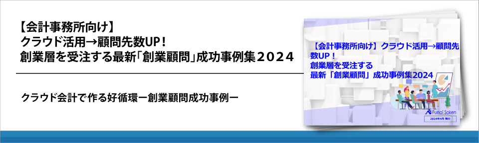 【会計事務所向け】クラウド活用→顧問先数UP！創業層を受注する最新「創業顧問」成功事例集２０２４