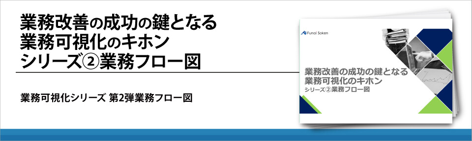 業務改善の成功の鍵となる業務可視化のキホンシリーズ②業務フロー図