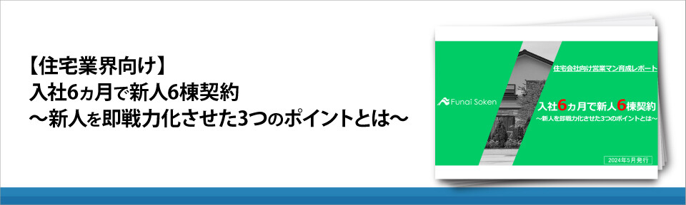 【住宅業界向け】入社6ヵ月で新人6棟契約～新人を即戦力化させた3つのポイントとは～