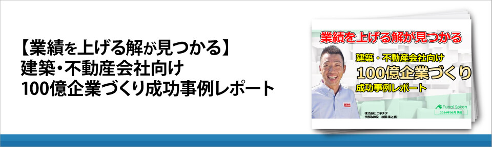 【業績を上げる解が見つかる】建築・不動産会社向け　100億企業づくり成功事例レポート