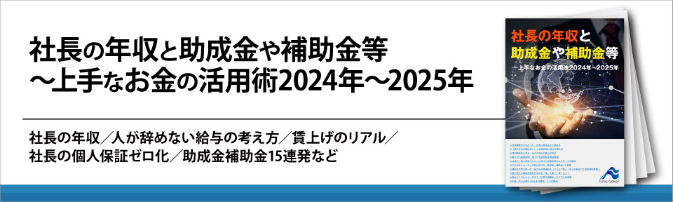 社長の年収と助成金や補助金等～上手なお金の活用術2024年～2025年
