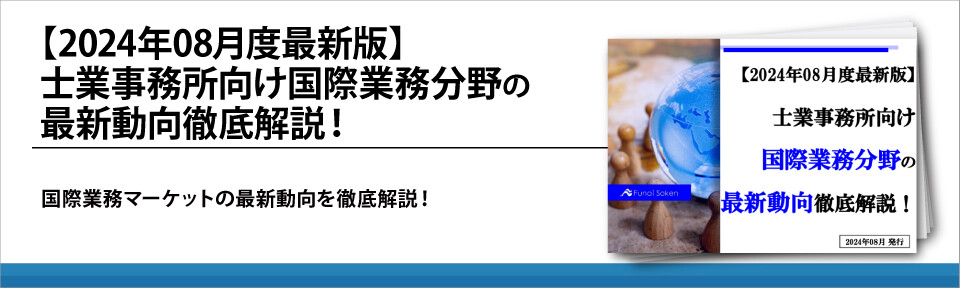 【2024年08月度最新版】士業事務所向け国際業務分野の最新動向徹底解説！