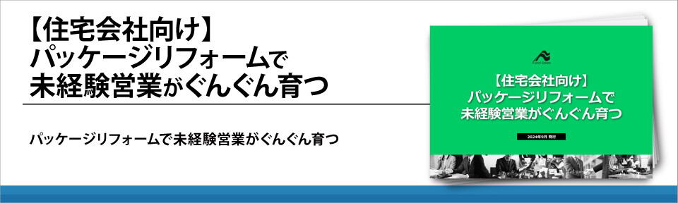 【住宅会社向け】パッケージリフォームで未経験営業がぐんぐん育つ