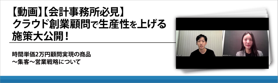 【動画】【会計事務所必見】クラウド創業顧問で生産性を上げる施策大公開！