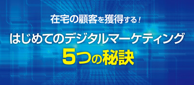 在宅の顧客を獲得する！はじめてのデジタルマーケティング５つの秘訣 ～セミナー特選講演録～