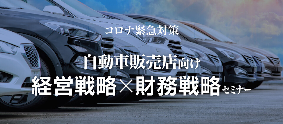 【コロナ緊急対策】自動車販売店向け経営戦略×財務戦略セミナー