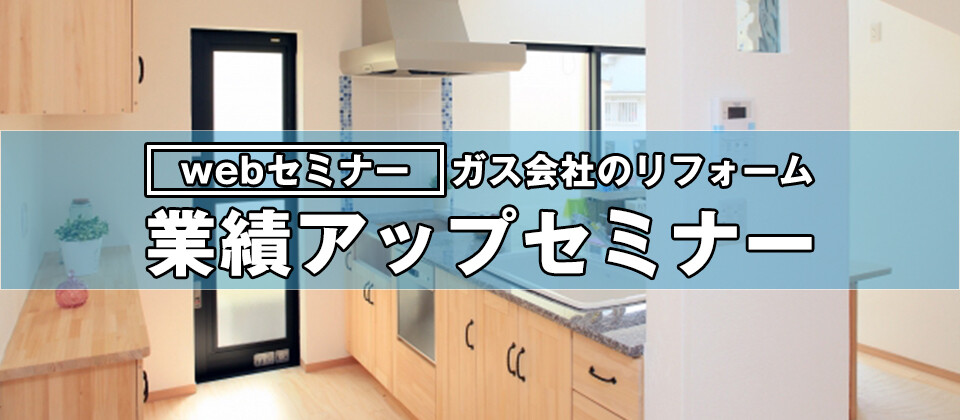 【webセミナー】ガス会社のリフォーム業績アップセミナー