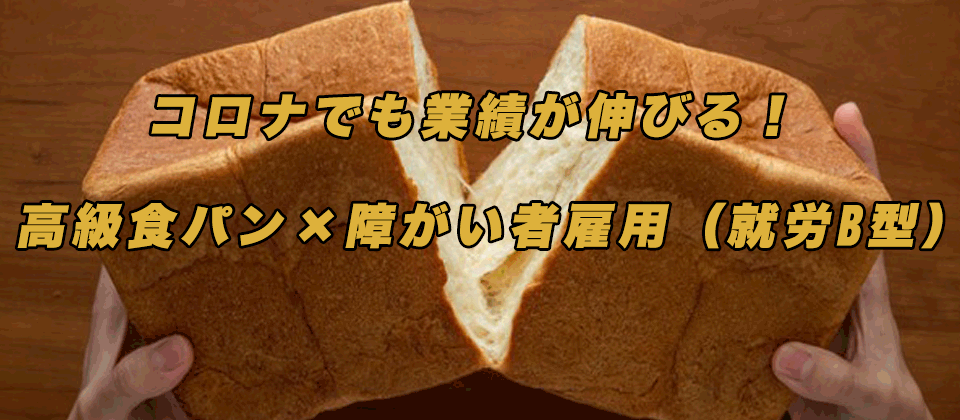 コロナでも業績が伸びる！高級食パン×障がい者雇用（就労B型）