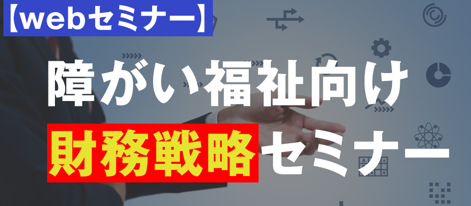 【webセミナー】障がい福祉向け　財務戦略セミナー
