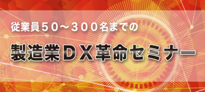 製造業DX革命セミナー 第一講座 業績向上につながる「製造業DX」の考え方 ～セミナー特選講演録～