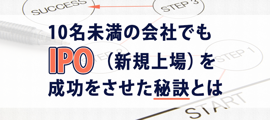 社員10名で上場した会社の事例からまなぶ上場までのステップ