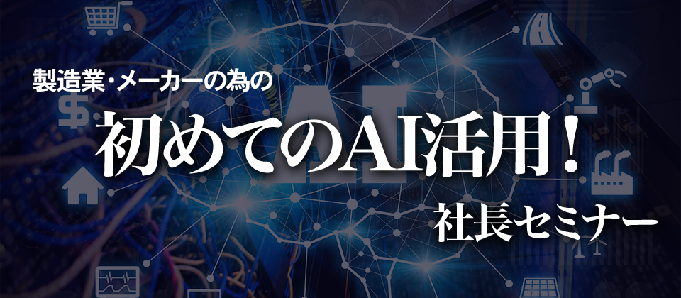 製造業・メーカーの為の初めてのAI活用！社長セミナー