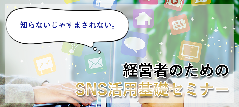 知らないじゃすまされない経営者のためのSNS活用基礎セミナー
