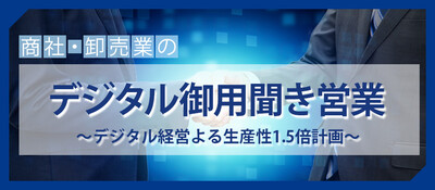 商社・卸売業からデジタル先進企業が生まれる!と断言できる理由　顧客との深いエンゲージメントを構築し、高いLTVを実現するためのデジタル経営戦略 ～セミナー特選講演録～