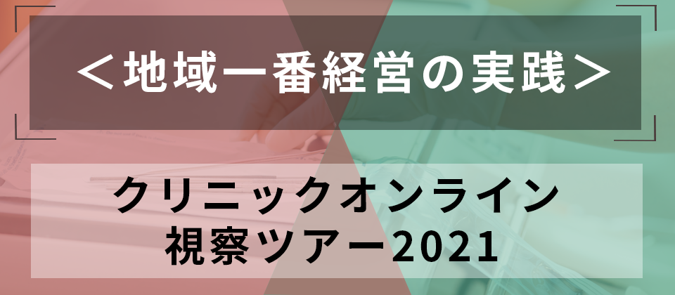 ＜地域一番経営の実践＞クリニックオンライン視察ツアー2021