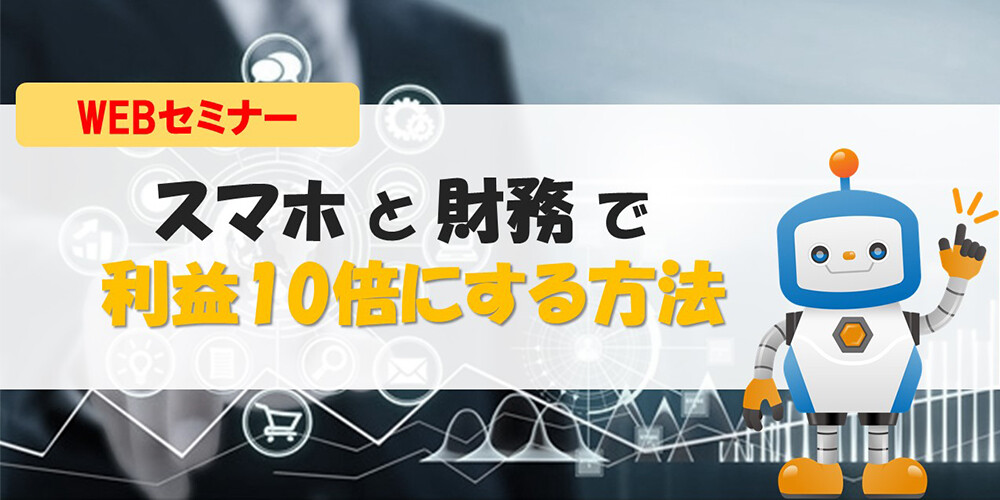 【webセミナー】スマホと財務で利益10倍にする方法