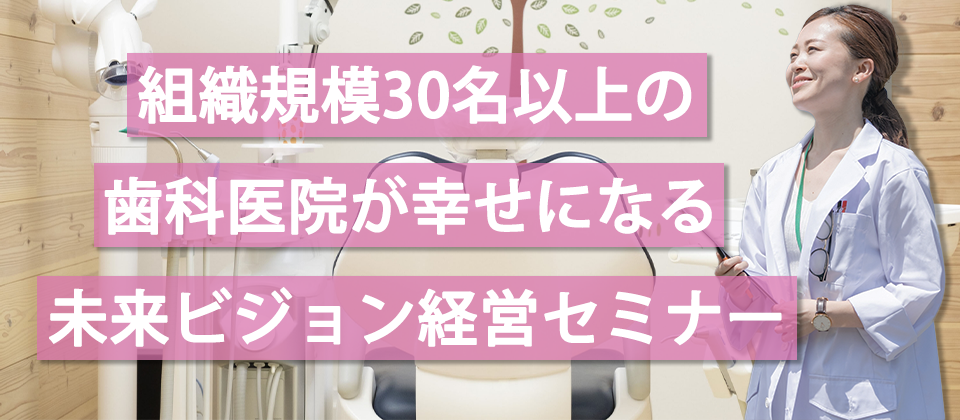 組織規模30名以上が幸せになるビジョン型歯科経営セミナー｜船井総合研究所