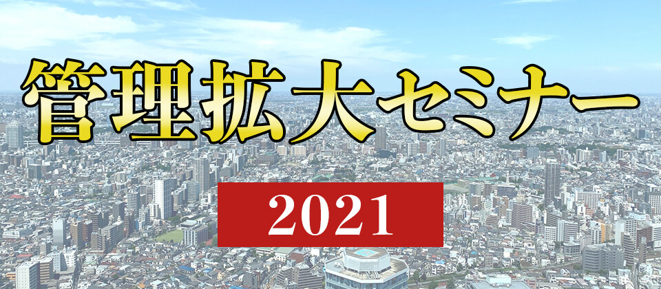 管理拡大セミナー2021～既存オーナーのみで管理拡大～