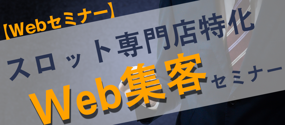 【webセミナー】スロット専門店特化Web集客セミナー