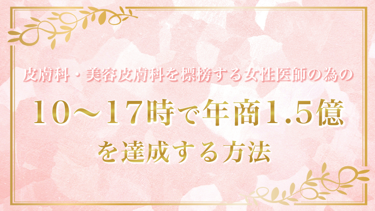 皮膚科・美容皮膚科向け10-17時で1.5億円達成セミナー