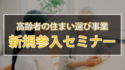 高齢者の住まい選び事業新規参入セミナー ～セミナー特選講演録～