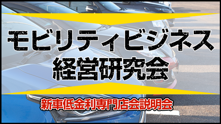 モビリティビジネス経営研究会　新車低金利専門店会説明会