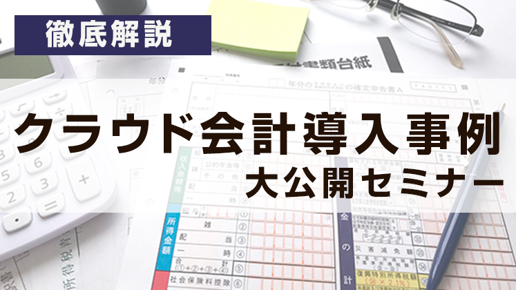 【徹底解説】クラウド会計導入事例大公開セミナー