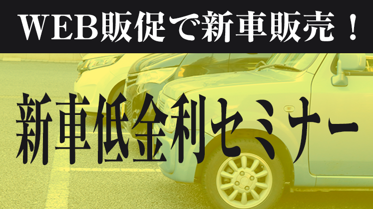 WEB販促で新車を販売！新車低金利セミナー