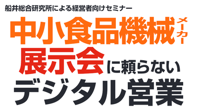 コロナ禍による展示会の効果低迷、それでも新規顧客を獲得している食品機械メーカーの営業戦略とは？ ～セミナー特選講演録～