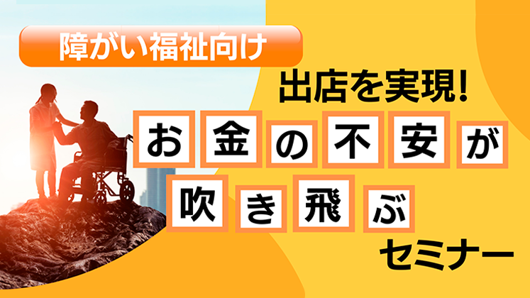 【障がい福祉向け】出店を実現！お金の不安が吹き飛ぶセミナー