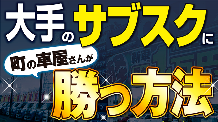 大手自動車メーカーのサブスクに町の車屋さんが勝つ方法