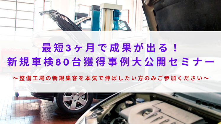 最短3ヵ月で成果が出る！新規車検80台獲得事例大公開セミナー