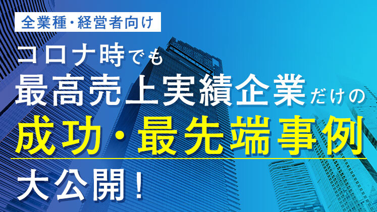 コロナ時でも最高売上実績企業だけの成功・最先端事例大公開！