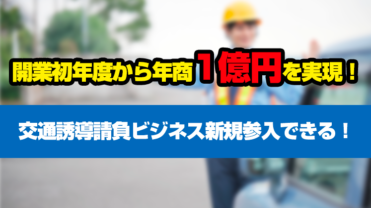 開業初年度から年商1億円を実現！交通誘導請負ビジネス新規参入