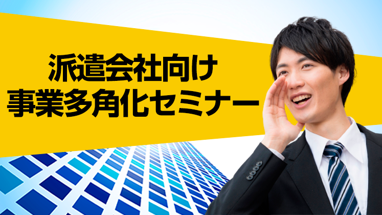 脱派遣依存！派遣会社のための新ビジネス参入セミナー