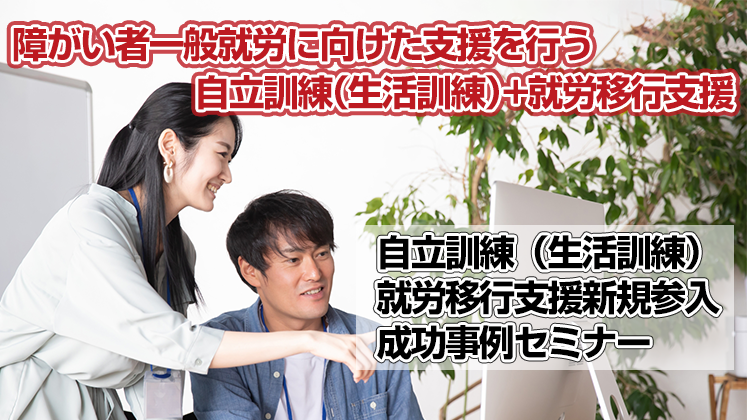 自立訓練（生活訓練）・就労移行支援新規参入・成功事例セミナー
