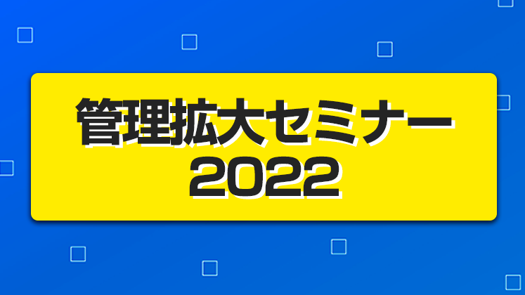 管理拡大セミナー2022～既存オーナーのみで管理拡大～