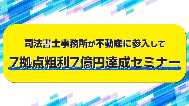 司法書士事務所が不動産に参入して7拠点粗利7億円達成セミナー