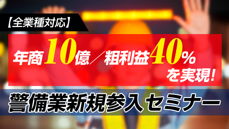 【全業種対応】年商10億／粗利益40%を実現！警備業新規参入