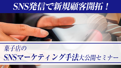 徹底解説！菓子店でSNS発信の取り組みを成功させるポイント ～セミナー特選講演録～
