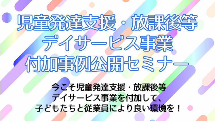 児童発達支援・放課後等デイサービス事業付加事例公開セミナー