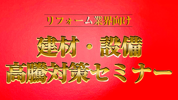 【webセミナー】リフォーム業界　原価高騰対策セミナー