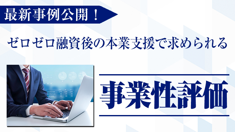 最新事例公開！ゼロゼロ融資後の本業支援で求められる事業性評価